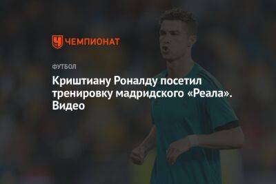 Криштиану Роналду - Криштиану Роналду посетил тренировку мадридского «Реала». Видео - championat.com - Испания - Саудовская Аравия - Мадрид