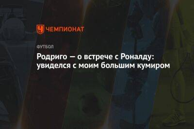 Криштиану Роналду - Родриго — о встрече с Роналду: увиделся с моим большим кумиром - championat.com - Испания - Саудовская Аравия - Мадрид
