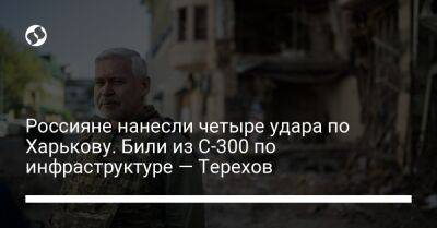 Игорь Терехов - Россияне нанесли четыре удара по Харькову. Били из С-300 по инфраструктуре — Терехов - liga.net - Украина - Харьков - район Индустриальный, Харьков