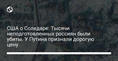 Сергей Череватый - США о Соледаре: Тысячи неподготовленных россиян были убиты. У Путина признали дорогую цену - liga.net - Россия - США - Украина