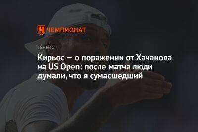 Карен Хачанов - Ник Кирьос - Кирьос — о поражении от Хачанова на US Open: после матча люди думали, что я сумасшедший - championat.com - Россия - США - Австралия