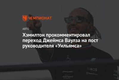 Льюис Хэмилтон - Хэмилтон прокомментировал переход Джеймса Ваулза на пост руководителя «Уильямса» - championat.com