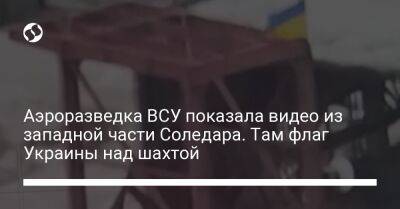 Сергей Череватый - Аэроразведка ВСУ показала видео из западной части Соледара. Там флаг Украины над шахтой - liga.net - США - Украина