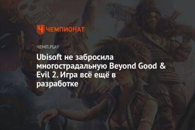 Томас Хендерсон - Ubisoft не забросила многострадальную Beyond Good & Evil 2. Игра всё ещё в разработке - championat.com