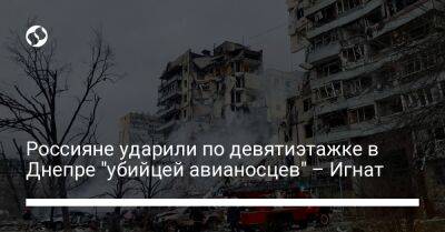 Юрий Игнат - Россияне ударили по девятиэтажке в Днепре "убийцей авианосцев" – Игнат - liga.net - Россия - Украина - Курск - Кременчуг