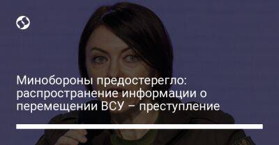 Анна Маляр - Минобороны предостерегло: распространение информации о перемещении ВСУ – преступление - liga.net - Украина