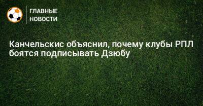 Андрей Канчельскис - Канчельскис объяснил, почему клубы РПЛ боятся подписывать Дзюбу - bombardir.ru