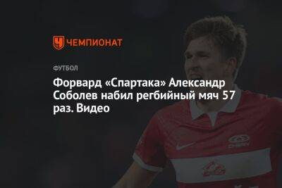 Александр Соболев - Форвард «Спартака» Александр Соболев набил регбийный мяч 57 раз. Видео - championat.com - Россия