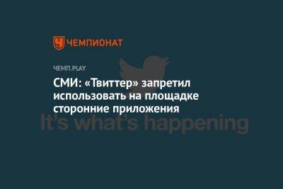 СМИ: «Твиттер» запретил использовать на площадке сторонние приложения - championat.com