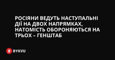 На Волинський - На Бахмутський - На Авдіївський - На Купянський - Росіяни ведуть наступальні дії на двох напрямках, натомість обороняються на трьох – Генштаб - bykvu.com - Украина - Росія - місто Херсон - Twitter