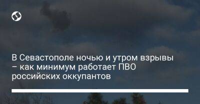 В Севастополе ночью и утром взрывы – как минимум работает ПВО российских оккупантов - liga.net - Украина - Крым - Севастополь