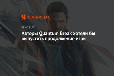 Джон Джойс - Авторы Quantum Break хотели бы выпустить продолжение игры - championat.com - Twitter - Microsoft