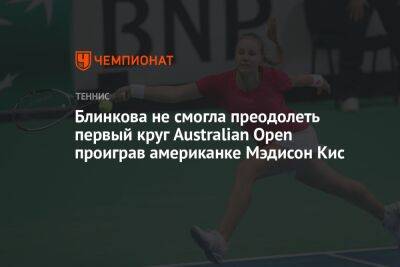 Анна Блинкова - Мэдисон Кис - Блинкова не смогла преодолеть первый круг Australian Open проиграв американке Мэдисон Кис - championat.com - Россия - Австралия