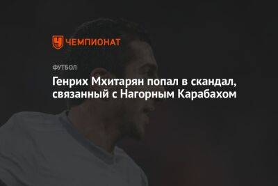 Генрих Мхитарян - Генрих Мхитарян попал в скандал, связанный с Нагорным Карабахом - championat.com - Армения - Италия - Азербайджан