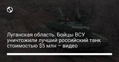 Юрий Бутусов - Луганская область. Бойцы ВСУ уничтожили лучший российский танк стоимостью $5 млн – видео - liga.net - Украина - Луганская обл.