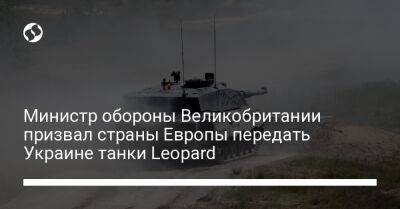 Бен Уоллес - Министр обороны Великобритании призвал страны Европы передать Украине танки Leopard - liga.net - США - Украина - Англия - Франция