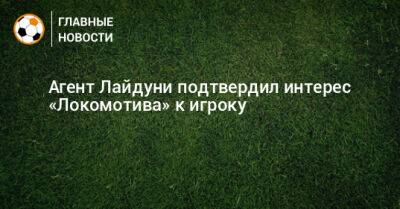 Дмитрий Баринов - Агент Лайдуни подтвердил интерес «Локомотива» к игроку - bombardir.ru - Тунис