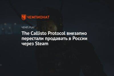 The Callisto Protocol внезапно перестали продавать в России через Steam - championat.com - Россия