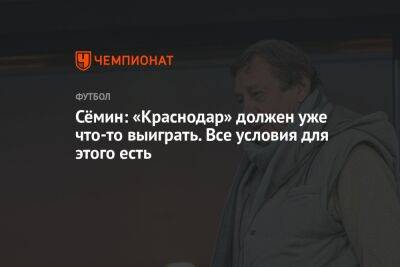 Юрий Семин - Сёмин: «Краснодар» должен уже что-то выиграть. Все условия для этого есть - championat.com - Краснодар