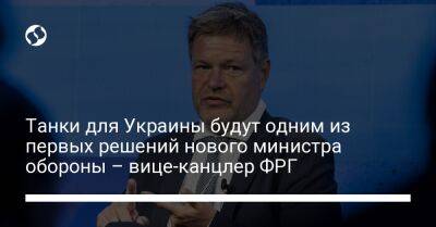 Роберт Хабек - Борис Писториус - Танки для Украины будут одним из первых решений нового министра обороны – вице-канцлер ФРГ - liga.net - Украина - Германия