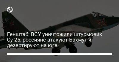 Генштаб: ВСУ уничтожили штурмовик Су-25, россияне атакуют Бахмут и дезертируют на юге - liga.net - Россия - Украина - Херсонская обл. - Донецкая обл.