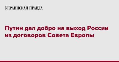 Владимир Путин - Вячеслав Володин - Путин дал добро на выход России из договоров Совета Европы - pravda.com.ua - Россия