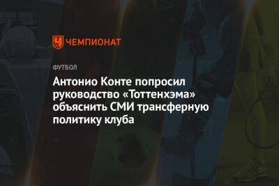 Антонио Конт - Антонио Конте попросил руководство «Тоттенхэма» объяснить СМИ трансферную политику клуба - championat.com - Англия - Италия