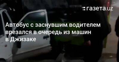 Автобус с заснувшим водителем врезался в очередь из машин в Джизаке - gazeta.uz - Узбекистан - Джизакская обл.