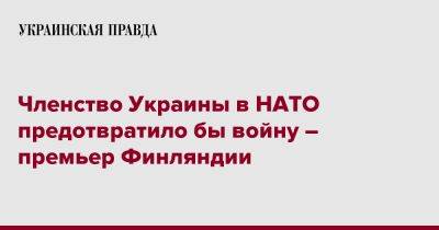 Марин Санн - Членство Украины в НАТО предотвратило бы войну – премьер Финляндии - pravda.com.ua - Россия - Украина - Финляндия