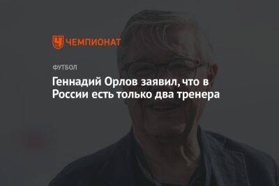 Геннадий Орлов - Геннадий Орлов заявил, что в России есть только два тренера - championat.com - Россия - Сочи - респ. Алания