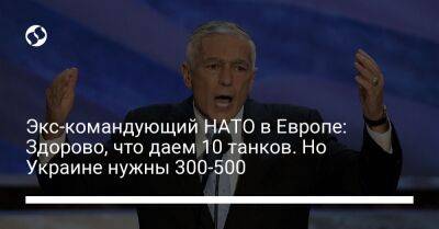 Владимир Путин - Экс-командующий НАТО в Европе: Здорово, что даем 10 танков. Но Украине нужны 300-500 - liga.net - Россия - Украина - Англия