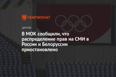 В МОК сообщили, что распределение прав на СМИ в России и Беларуси приостановлено - championat.com - Россия - Белоруссия