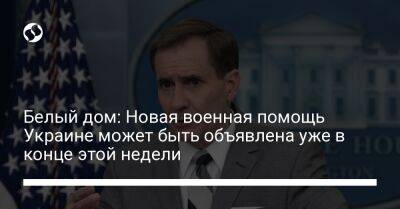 Джон Кирби - Энтони Блинкен - Белый дом: Новая военная помощь Украине может быть объявлена уже в конце этой недели - liga.net - Россия - США - Украина