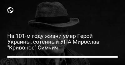 Владимир Зеленский - Светлана Онищук - На 101-м году жизни умер Герой Украины, сотенный УПА Мирослав “Кривонос” Симчич - liga.net - Украина - Ивано-Франковск - Скончался