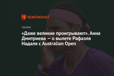 Рафаэль Надаль - Даниил Медведев - Анна Дмитриева - Илья Никульников - «Даже великие проигрывают». Анна Дмитриева — о вылете Рафаэля Надаля с Australian Open - championat.com - Россия - Австралия