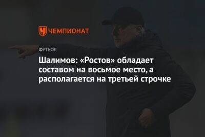 Игорь Шалимов - Шалимов: «Ростов» обладает составом на восьмое место, а располагается на третьей строчке - championat.com - Россия