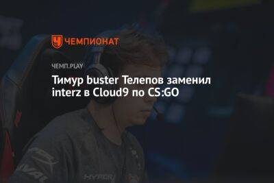 Тимур buster Телепов заменил interz в Cloud9 по CS:GO - championat.com - Berlin - county Major