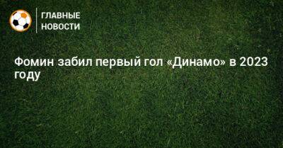 Даниил Фомин - Фомин забил первый гол «Динамо» в 2023 году - bombardir.ru