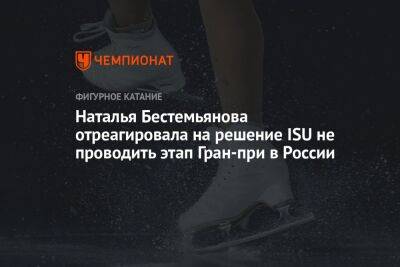 Наталья Бестемьянова - Наталья Бестемьянова отреагировала на решение ISU не проводить этап Гран-при в России - championat.com - Россия