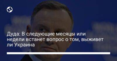 Йенс Столтенберг - Анджей Дуда - Дуда: В следующие месяцы или недели встанет вопрос о том, выживет ли Украина - liga.net - Россия - Украина - Польша