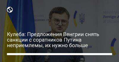 Владимир Путин - Кулеба: Предложения Венгрии снять санкции с соратников Путина неприемлемы, их нужно больше - liga.net - Россия - Украина - Венгрия