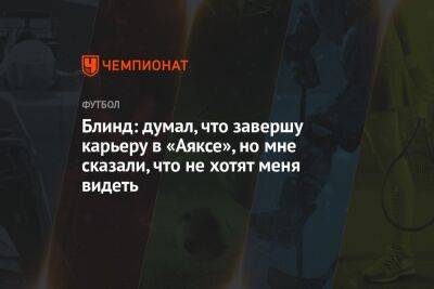 Блинд: думал, что завершу карьеру в «Аяксе», но мне сказали, что не хотят меня видеть - championat.com