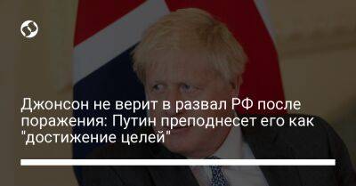 Владимир Путин - Борис Джонсон - Джонсон не верит в развал РФ после поражения: Путин преподнесет его как "достижение целей" - liga.net - Москва - Россия - Украина - Англия