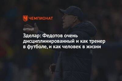 Владимир Федотов - Александр Зделар - Зделар: Федотов очень дисциплинированный и как тренер в футболе, и как человек в жизни - championat.com