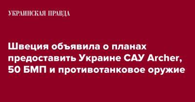 Пол Йонсон - Швеция объявила о планах предоставить Украине САУ Archer, 50 БМП и противотанковое оружие - pravda.com.ua - Украина - Швеция