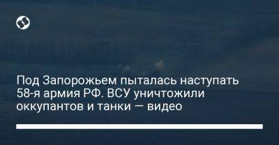 Под Запорожьем пыталась наступать 58-я армия РФ. ВСУ уничтожили оккупантов и танки — видео - liga.net - Россия - Украина - Запорожская обл. - Запорожье