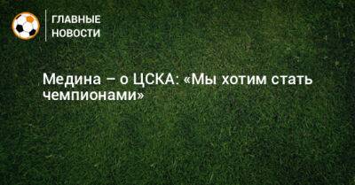 Хесус Медин - Медина – о ЦСКА: «Мы хотим стать чемпионами» - bombardir.ru - Турция