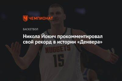 Никола Йокич - Никола Йокич прокомментировал свой рекорд в истории «Денвера» - championat.com