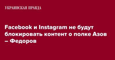 Михаил Федоров - Facebook и Instagram не будут блокировать контент о полке Азов – Федоров - pravda.com.ua - Украина