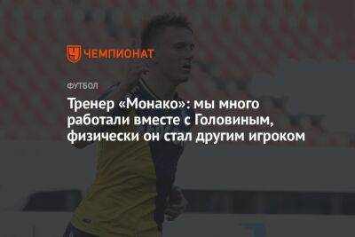Александр Головин - Филипп Клеман - Тренер «Монако»: мы много работали вместе с Головиным, физически он стал другим игроком - championat.com - Франция - Монако - Княжество Монако
